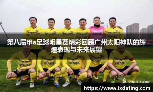第八届甲a足球明星赛精彩回顾广州太阳神队的辉煌表现与未来展望
