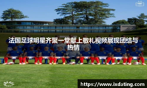 法国足球明星齐聚一堂献上敬礼视频展现团结与热情